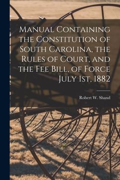 portada Manual Containing the Constitution of South Carolina, the Rules of Court, and the Fee Bill, of Force July 1st, 1882 (in English)