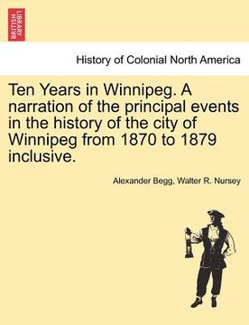 portada ten years in winnipeg. a narration of the principal events in the history of the city of winnipeg from 1870 to 1879 inclusive. (en Inglés)