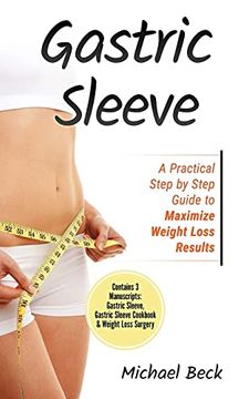 portada Gastric Sleeve: A Practical Step by Step Guide to Maximize Weight Loss Results (Contains 3 Manuscripts: Gastric Sleeve, Gastric Sleeve Cookbook & Weight Loss Surgery) (en Inglés)