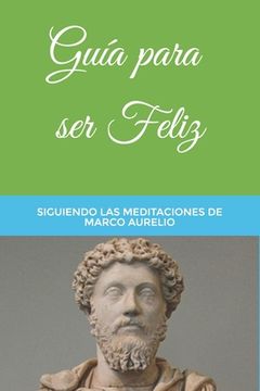 portada Guía para ser Feliz: Siguiendo las Meditaciones de Marco Aurelio