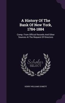 portada A History Of The Bank Of New York, 1784-1884: Comp. From Official Records And Other Sources At The Request Of Directors (en Inglés)