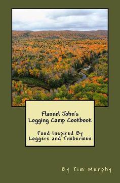 portada Flannel John's Logging Camp Cookbook: Food Inspired By Loggers and Timbermen (en Inglés)