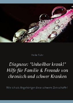 portada Diagnose: "Unheilbar Krank! " Hilfe für Familie & Freunde von Chronisch und Schwer Kranken: Wie ich als Angehöriger Diese Schwere (en Alemán)