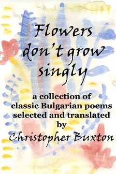 portada Flowers don't grow singly: An anthology of classic Bulgarian poetry (en Inglés)