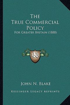 portada the true commercial policy: for greater britain (1888) (en Inglés)