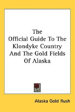 portada the official guide to the klondyke country and the gold fields of alaska (en Inglés)