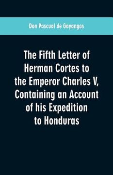 portada The Fifth Letter of Herman Cortes to the Emperor Charles V: Containing an Account of his Expedition to Honduras
