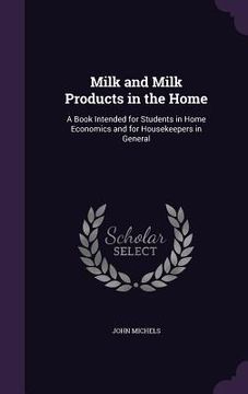 portada Milk and Milk Products in the Home: A Book Intended for Students in Home Economics and for Housekeepers in General (in English)
