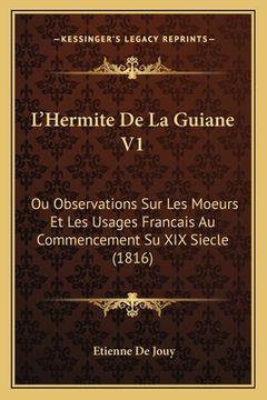 portada L'Hermite De La Guiane V1: Ou Observations Sur Les Moeurs Et Les Usages Francais Au Commencement Su XIX Siecle (1816) (en Francés)