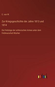 portada Zur Kriegsgeschichte der Jahre 1813 und 1814: Die Feldzüge der schlesischen Armee unter dem Feldmarschall Blücher (en Alemán)