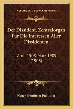 portada Der Dissident, Zentralorgan Fur Die Interessen Aller Dissidenten: April 1908-Marz 1909 (1908) (in German)