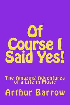 portada Of Course I Said Yes!: The Amazing Adventures of a Life in Music (en Inglés)