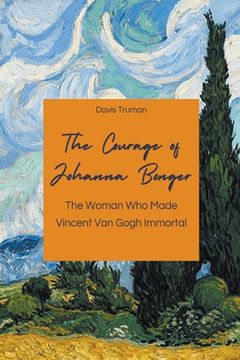 portada The Courage of Johanna Bonger The Woman Who Made Vincent Van Gogh Immortal (en Inglés)