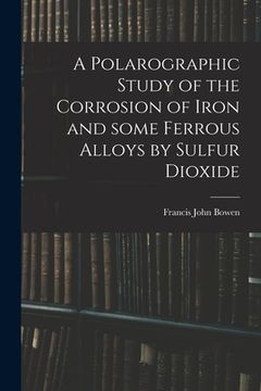 portada A Polarographic Study of the Corrosion of Iron and Some Ferrous Alloys by Sulfur Dioxide (en Inglés)