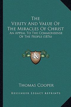 portada the verity and value of the miracles of christ: an appeal to the commonsense of the people (1876) (en Inglés)