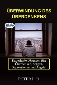 portada Überwindung Des Überdenkens: Dauerhafte Lösungen für: Overthinking, Sorgen, Depressionen und Ängste. (en Alemán)
