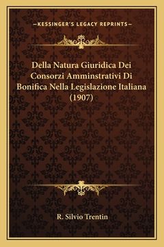 portada Della Natura Giuridica Dei Consorzi Amminstrativi Di Bonifica Nella Legislazione Italiana (1907) (en Italiano)