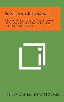 portada Being and Becoming: A Book of Lessons in the Science of Mind Showing How to Find the Personal Spirit (en Inglés)