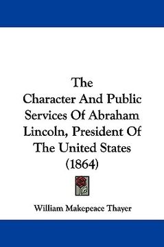 portada the character and public services of abraham lincoln, president of the united states (1864) (en Inglés)