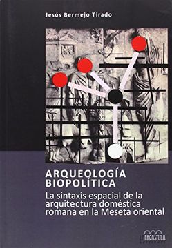 portada Arqueología Biopolítica: La Sintaxis Espacial de la Arquitectura Doméstica Romana en la Meseta Oriental