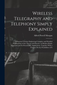 portada Wireless Telegraphy and Telephony Simply Explained: A Practical Treatise Embracing Complete and Detailed Explanations of the Theory and Practice of Mo (en Inglés)