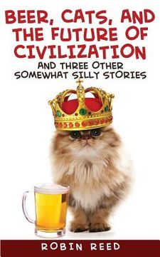 portada Beer, Cats, and the Future of Civilization: And Three Other Somewhat Silly Stories (in English)