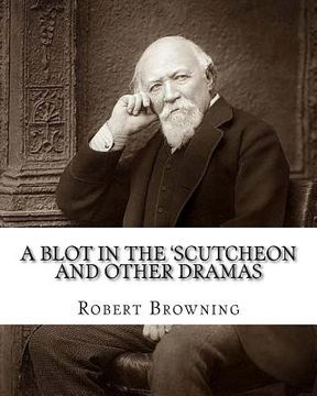 portada A blot in the 'scutcheon and other dramas. By: Robert Browning: edited By: William J.(James) Rolfe, Litt.D. (December 10, 1827-July 7, 1910) was an Am