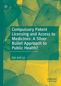 portada Compulsory Patent Licensing and Access to Medicines: A Silver Bullet Approach to Public Health? (in English)