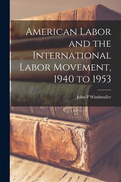 portada American Labor and the International Labor Movement, 1940 to 1953 (en Inglés)