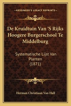 portada De Kruidtuin Van 'S Rijks Hoogere Burgerschool Te Middelburg: Systematische Lijst Van Planten (1871)