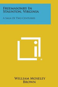 portada Freemasonry in Staunton, Virginia: A Saga of Two Centuries (en Inglés)