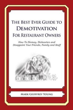 portada The Best Ever Guide to Demotivation for Restaurant Owners: How To Dismay, Dishearten and Disappoint Your Friends, Family and Staff (en Inglés)