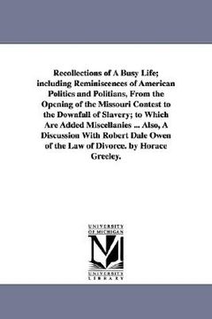portada recollections of a busy life; including reminiscences of american politics and politians, from the opening of the missouri contest to the downfall of (en Inglés)