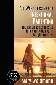 portada Six-Word Lessons for Intentional Parenting: 100 Timeless Lessons to Help Your Kids Learn, Laugh and Love (in English)