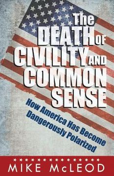 portada The Death of Civility and Common Sense: How America Can Pull Back from the Brink of Dangerous Polarization (en Inglés)