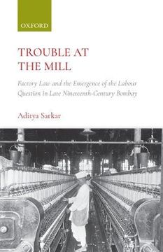 portada Trouble at the Mill: Factory law and the Emergence of Labour Question in Late Nineteenth-Century Bombay 