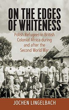 portada On the Edges of Whiteness: Polish Refugees in British Colonial Africa During and After the Second World war 