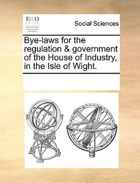 portada bye-laws for the regulation & government of the house of industry, in the isle of wight. (en Inglés)
