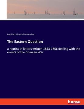 portada The Eastern Question: a reprint of letters written 1853-1856 dealing with the events of the Crimean War (en Inglés)