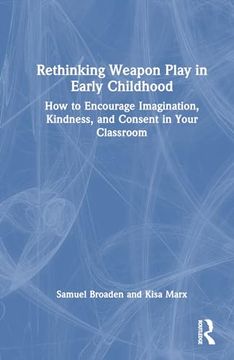 portada Rethinking Weapon Play in Early Childhood: How to Encourage Imagination, Kindness, and Consent in Your Classroom (en Inglés)