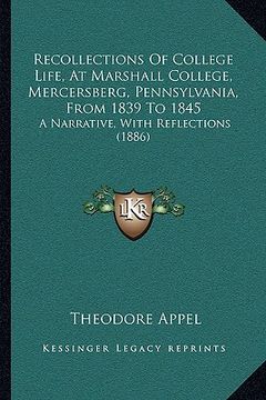 portada recollections of college life, at marshall college, mercersberg, pennsylvania, from 1839 to 1845: a narrative, with reflections (1886) (in English)