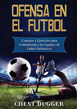 portada Ofensa en el Fútbol: Consejos y Ejercicios Para Contrarrestar a los Equipos de Fútbol Defensivos (in Spanish)