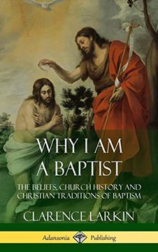 portada Why i am a Baptist: The Beliefs, Church History and Christian Traditions of Baptism (Hardcover) (in English)