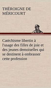 Catéchisme Libertin à L'usage des Filles de Joie et des Jeunes Demoiselles qui se Destinent à Embrasser Cette Profession (en Francés)