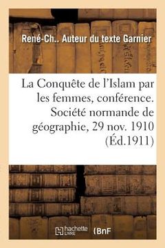 portada La Conquête de l'Islam Par Les Femmes, Conférence: Société Normande de Géographie, Le 29 Novembre 1910 (en Francés)