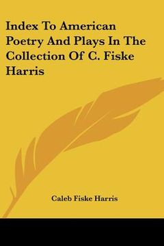 portada index to american poetry and plays in the collection of c. fiske harris (en Inglés)