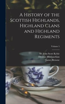 portada A History of the Scottish Highlands, Highland Clans and Highland Regiments; Volume 5 (en Inglés)