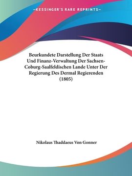 portada Beurkundete Darstellung Der Staats Und Finanz-Verwaltung Der Sachsen-Coburg-Saalfeldischen Lande Unter Der Regierung Des Dermal Regierenden (1805) (en Alemán)