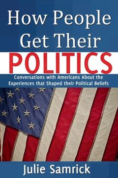 portada How People Get Their Politics: Conversations with Americans About the Experiences that Shaped Their Political Beliefs (en Inglés)