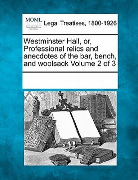 portada westminster hall, or, professional relics and anecdotes of the bar, bench, and woolsack volume 2 of 3 (in English)